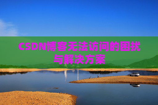 CSDN博客无法访问的困扰与解决方案